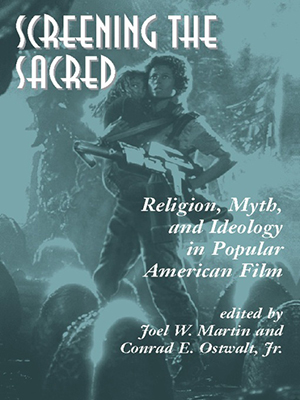 Cover for Screening the Sacred: Religion, Myth, and Ideology in Popular American Film